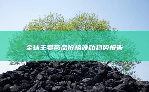 全球主要商品價(jià)格波動(dòng)趨勢(shì)報(bào)告