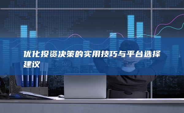 優(yōu)化投資決策的實(shí)用技巧與平臺(tái)選擇建議